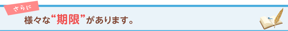さらに様々な“期限”があります。