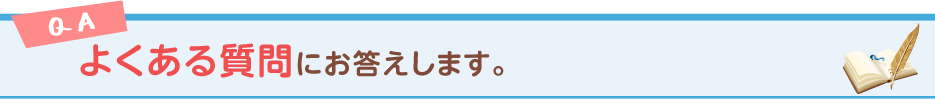 よくある質問にお答えします。