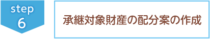 ⑥承継対象財産の配分案の作成