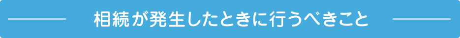 相続が発生したときに行うべきこと